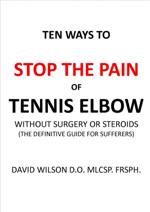 Cover of the book Ten Ways to Stop The Pain of Tennis Elbow Without Surgery or Steroids. by David Wilson, davidwilsonmedical.com