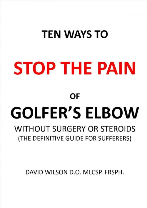 Cover of the book Ten Ways to Stop The Pain of Golfer's Elbow Without Surgery or Steroids. by David Wilson, davidwilsonmedical.com