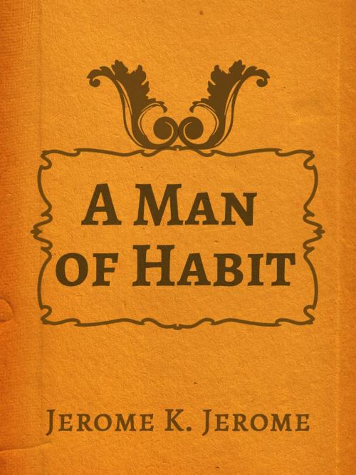 Cover of the book A Man of Habit by Jerome K. Jerome, Media Galaxy