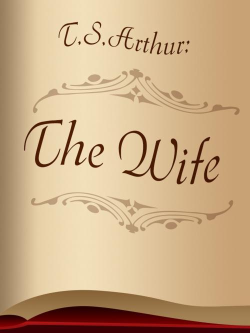 Cover of the book The Wife by T.S.Arthur, Media Galaxy