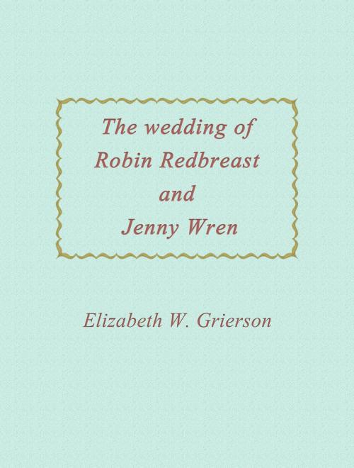 Cover of the book The Wedding Of Robin Redbreast And Jenny Wren by Elizabeth W. Grierson, Media Galaxy