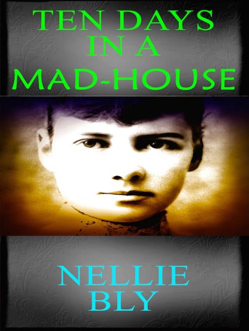 Cover of the book Ten Days in a Mad-House by Nellie Bly, Editions Artisan Devereaux LLC