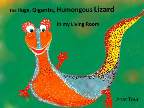 Cover of the book The Huge, Gigantic, Humongous Lizard in my Living Room by Anat Tour, Anat Tour