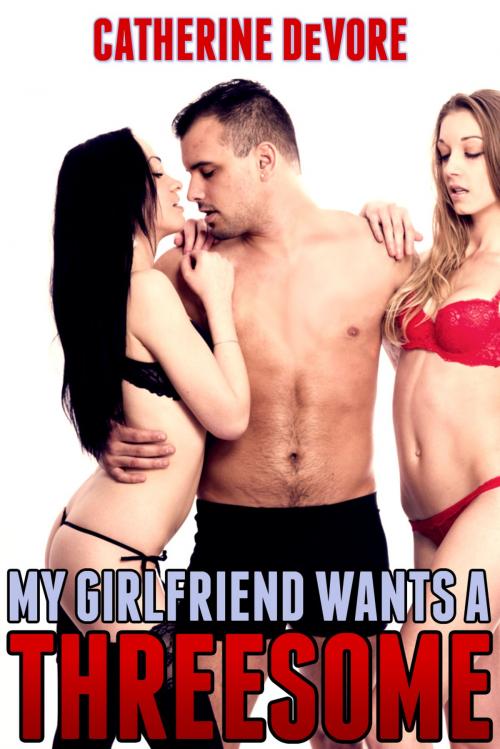 Cover of the book My Girlfriend Wants a Threesome by Catherine DeVore, Catherine DeVore