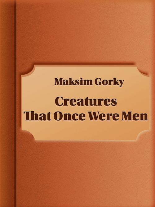 Cover of the book Creatures That Once Were Men by Maksim Gorky, Media Galaxy