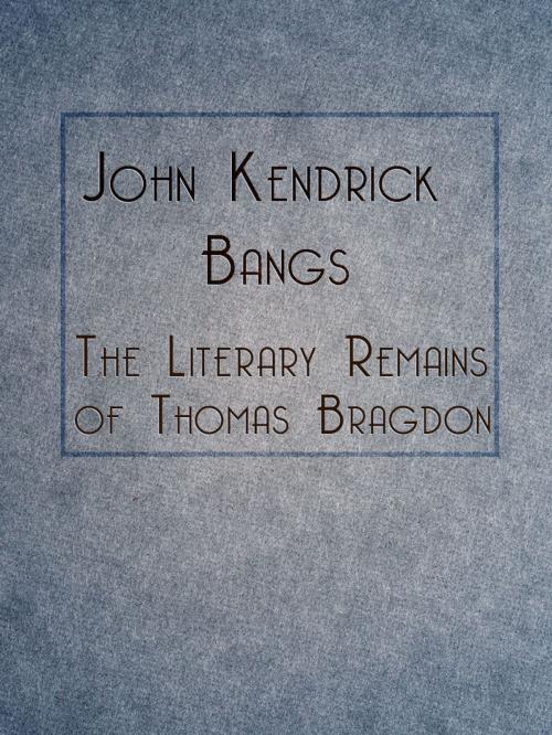 Cover of the book The Literary Remains of Thomas Bragdon by John Kendrick Bangs, Media Galaxy