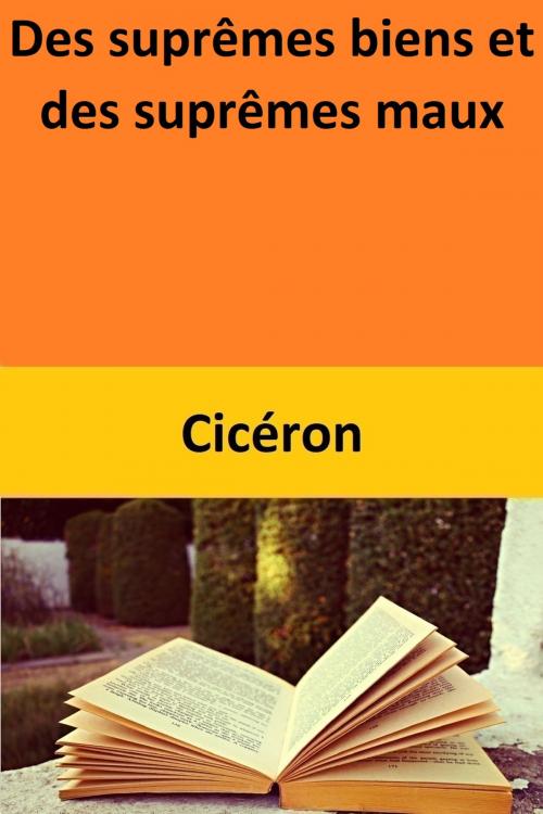 Cover of the book Des suprêmes biens et des suprêmes maux by Cicéron, Cicéron