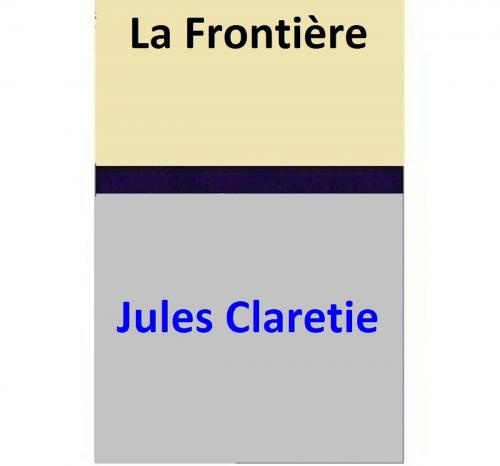 Cover of the book La Frontière by Jules Claretie, Jules Claretie