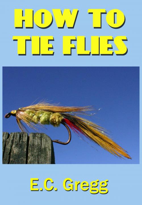 Cover of the book How To Tie Flies by E. C. Gregg, Loose Cannon