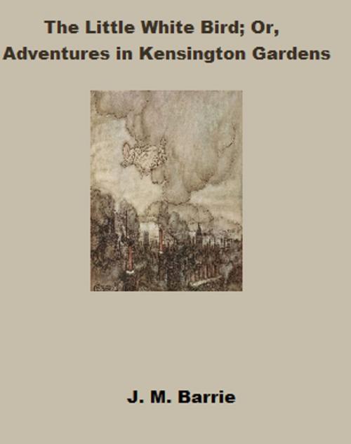 Cover of the book The Little White Bird: or Adventures In Kensington Gardens (Annotated) by J.M. Barrie, Bronson Tweed Publishing
