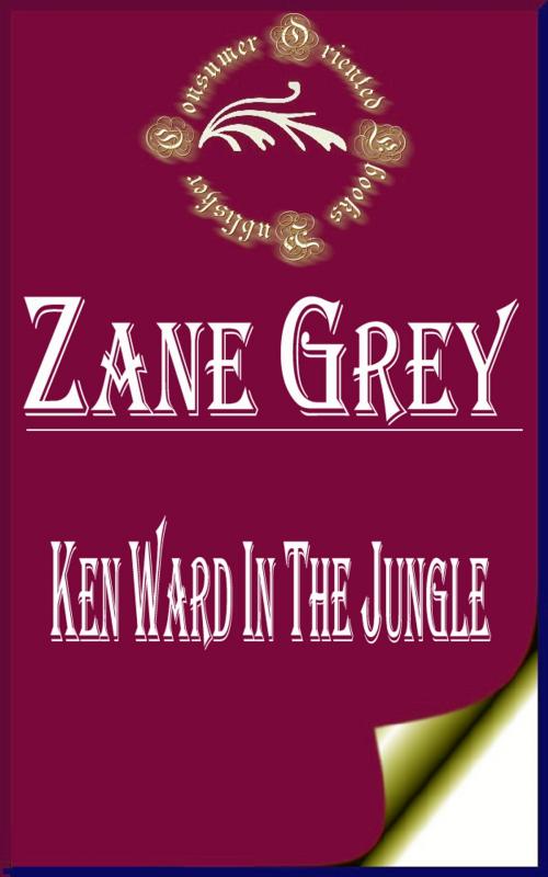 Cover of the book Ken Ward in the Jungle (Illustrated) by Zane Grey, Consumer Oriented Ebooks Publisher