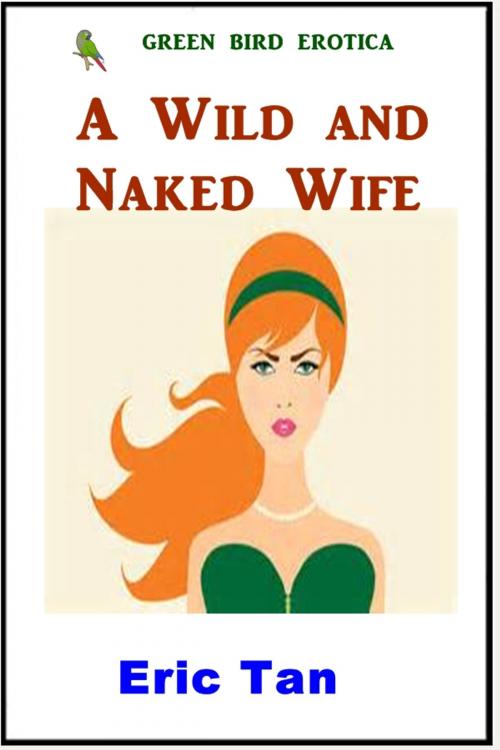 Cover of the book A Wild and Naked Wife by Eric Tan, Green Bird Erotica