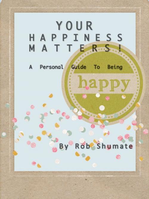 Cover of the book YOUR HAPPINESS MATTERS! by Rob Shumate, Rob Shumate