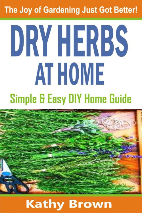 Cover of the book Dry Herbs At Home by Kathy Brown, PublishDrive