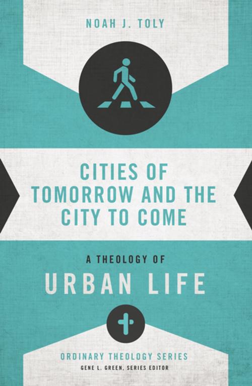 Cover of the book Cities of Tomorrow and the City to Come by Noah J. Toly, Gene L. Green, Zondervan