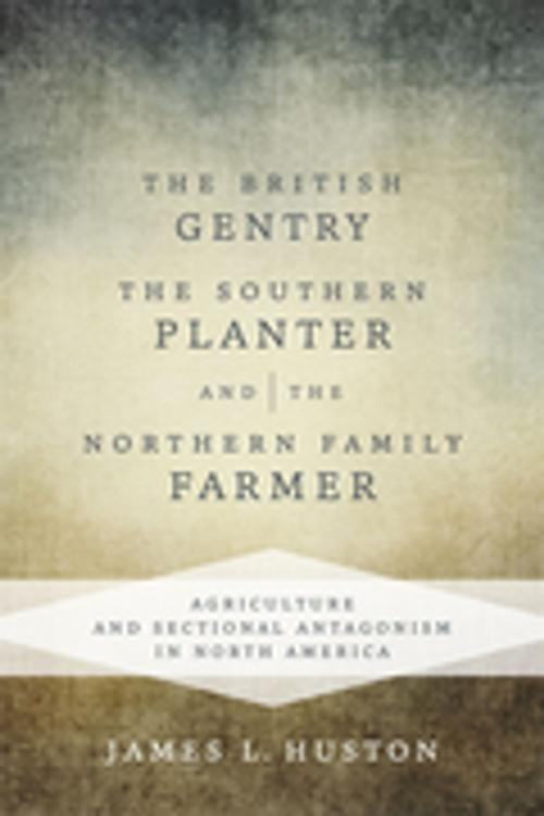 Cover of the book The British Gentry, the Southern Planter, and the Northern Family Farmer by James L. Huston, LSU Press