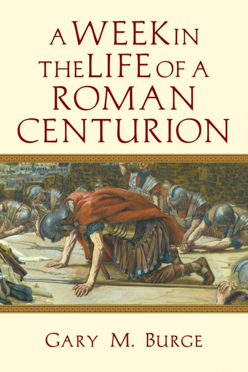 Cover of the book A Week in the Life of a Roman Centurion by Gary M. Burge, IVP Academic