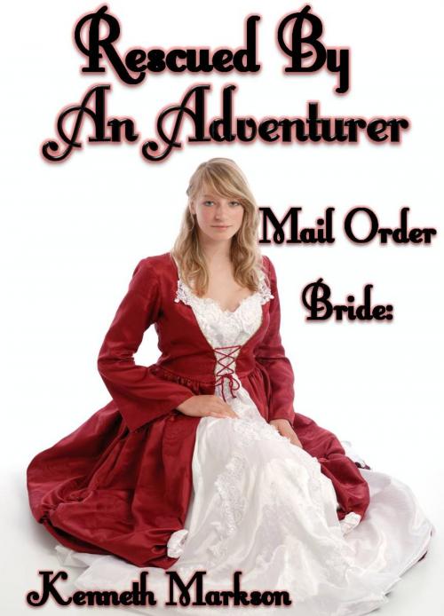 Cover of the book Mail Order Bride: Rescued By An Adventurer: A Historical Mail Order Bride Western Victorian Romance (Rescued Mail Order Brides Book 8) by KENNETH MARKSON, KENNETH MARKSON