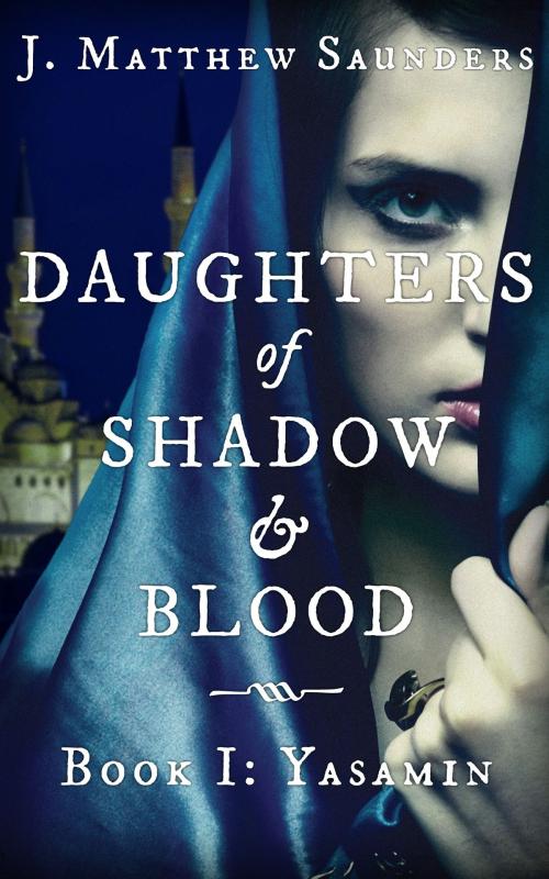 Cover of the book Daughters of Shadow and Blood - Book I: Yasamin by J. Matthew Saunders, Saint George's Press