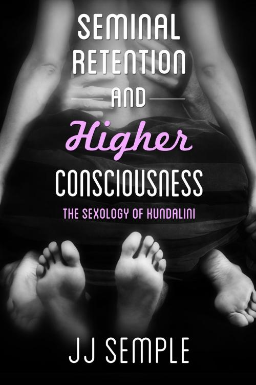 Cover of the book Seminal Retention and Higher Consciousness: The Sexology of Kundalini by JJ Semple, Life Force Books