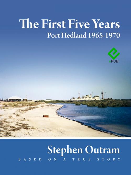 Cover of the book The First Five Years: Port Hedland 1965 - 1970 by Stephen Outram, What Else is Possible?