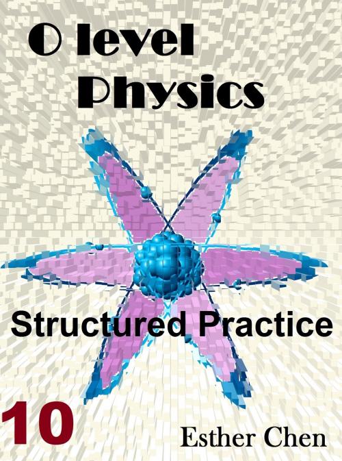 Cover of the book O level Physics Structured Practice 10 by Esther Chen, Esther Chen