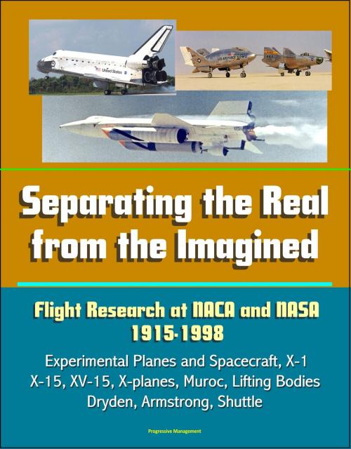 Cover of the book Separating the Real from the Imagined: Flight Research at NACA and NASA, 1915-1998 - Experimental Planes and Spacecraft, X-1, X-15, XV-15, X-planes, Muroc, Lifting Bodies, Dryden, Armstrong, Shuttle by Progressive Management, Progressive Management