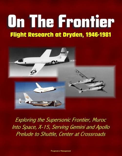 Cover of the book On The Frontier: Flight Research at Dryden, 1946-1981 - Exploring the Supersonic Frontier, Muroc, Into Space, X-15, Serving Gemini and Apollo, Lifting Bodies Prelude to Shuttle, Center at Crossroads by Progressive Management, Progressive Management