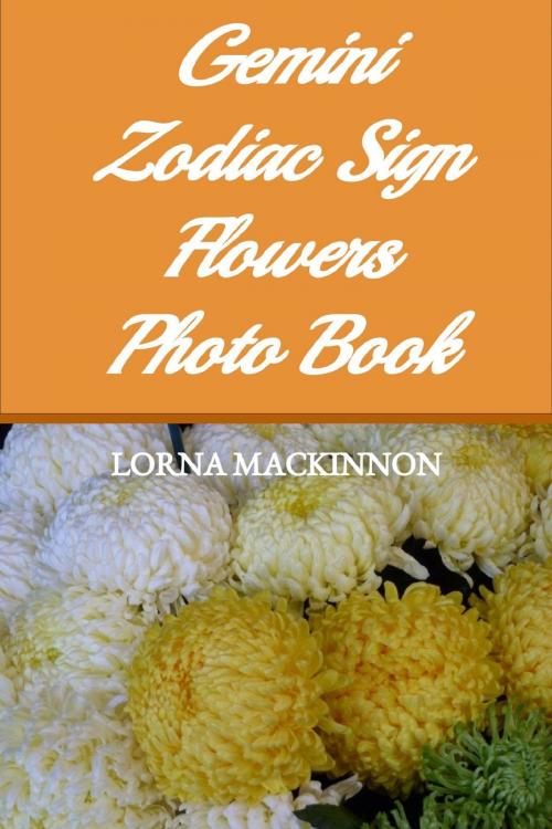 Cover of the book Gemini Zodiac Sign Flowers Photo Book by Lorna MacKinnon, Lorna MacKinnon