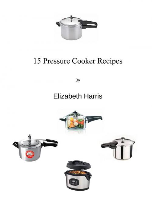 Cover of the book 15 Pressure Cooker Recipes by LizHarris57, Les Johns