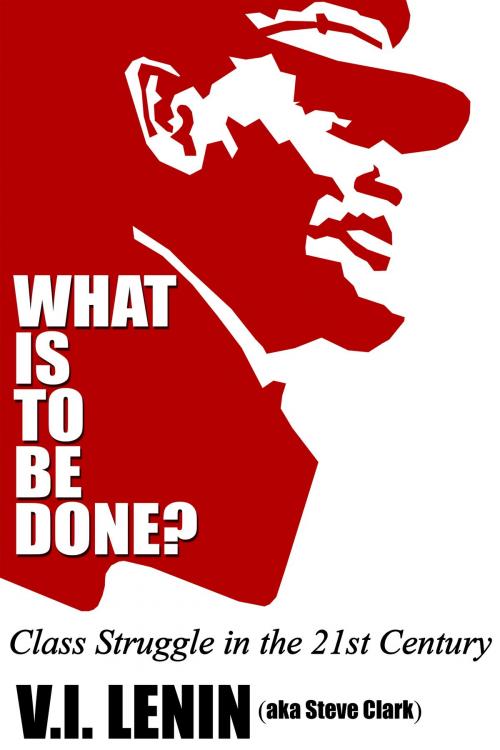 Cover of the book What Is To Be Done? Class Struggle in the 21st Century by Steve Clark, Steve Clark