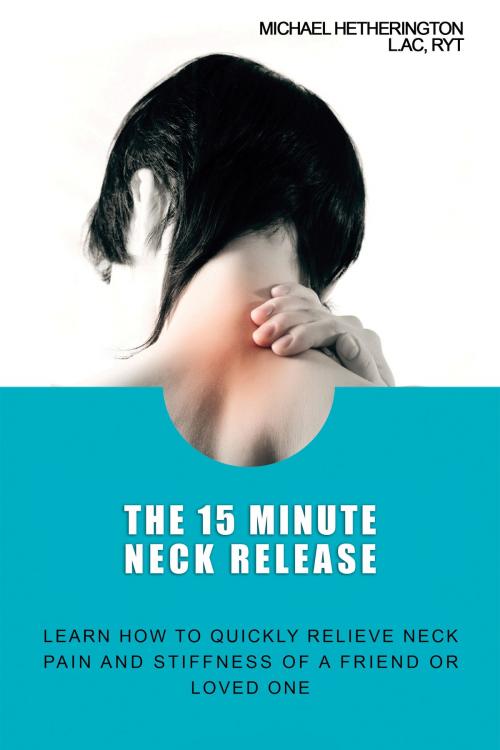 Cover of the book The 15 Minute Neck Release: Learn How to Quickly Relieve Neck Pain and Stiffness of a Friend or Loved One by Michael Hetherington, Michael Hetherington