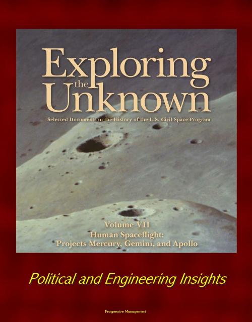 Cover of the book Exploring the Unknown: Selected Documents in the History of the U.S. Civil Space Program - Volume VII: Human Spaceflight: Projects Mercury, Gemini, and Apollo - Political and Engineering Insights by Progressive Management, Progressive Management