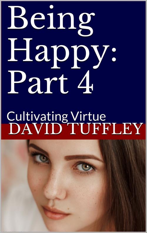 Cover of the book Being Happy: Part 4 Cultivating Virtue by David Tuffley, Altiora Publications