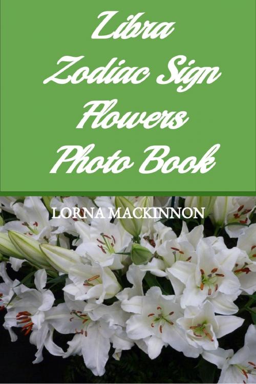 Cover of the book Libra Zodiac Sign Flowers Photo Book by Lorna MacKinnon, Lorna MacKinnon
