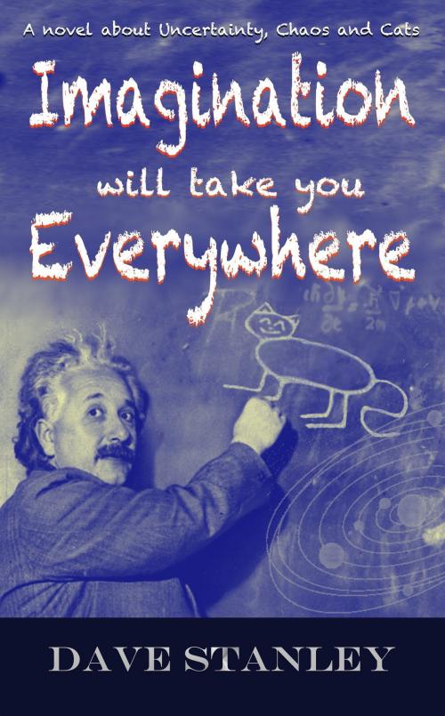 Cover of the book Imagination Will Take You Everywhere: a Novel about Uncertainty, Chaos and Cats by Dave Stanley, Dave Stanley