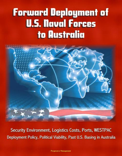 Cover of the book Forward Deployment of U.S. Naval Forces to Australia: Security Environment, Logistics Costs, Ports, WESTPAC, Deployment Policy, Political Viability, Past U.S. Basing in Australia by Progressive Management, Progressive Management