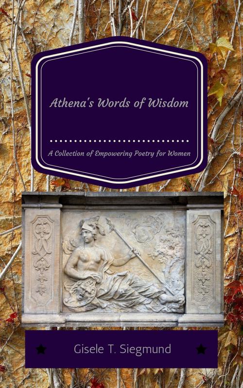 Cover of the book Athena's Words of Wisdom: A Collection of Empowering Poetry for Women by Gisele T. Siegmund, Gisele T. Siegmund