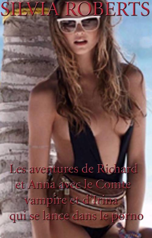 Cover of the book Les aventures de Richard & Anna avec le Comte vampire et d'Irina qui se lance dans le porno by Silvia Roberts, Silvia Roberts