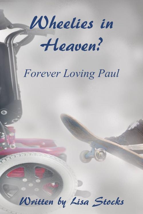 Cover of the book Wheelies In Heaven ? Forever Loving Paul by Lisa Stocks, Lisa Stocks