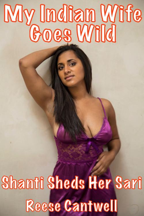 Cover of the book My Indian Wife Goes Wild: Shanti Sheds Her Sari by Reese Cantwell, Reese Cantwell