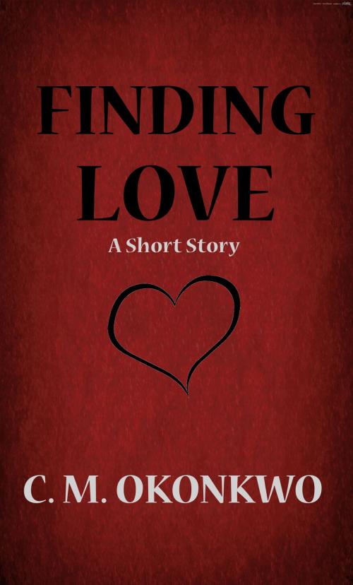 Cover of the book Finding Love by C. M. Okonkwo, C. M. Okonkwo
