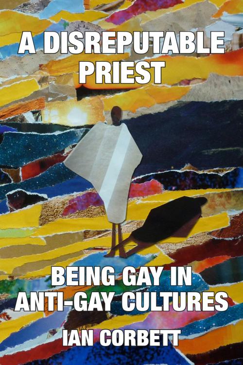 Cover of the book A Disreputable Priest: Being Gay in Anti-Gay Cultures by Ian Corbett, Gilead Books Publishing