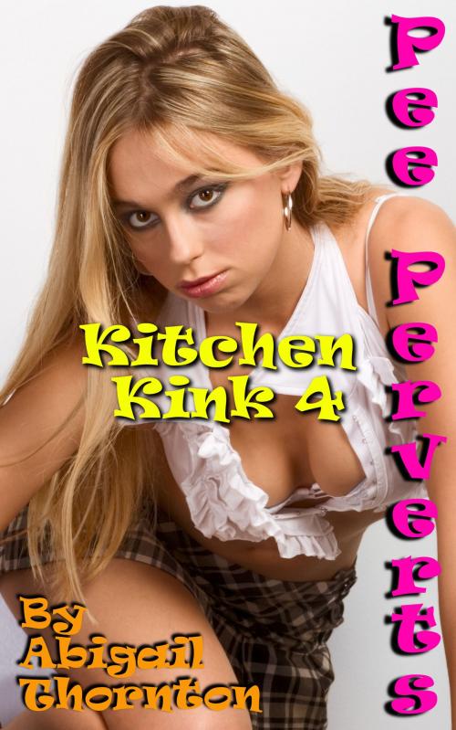Cover of the book Pee Perverts: Kitchen Kink 4 by Abigail Thornton, Abigail Thornton