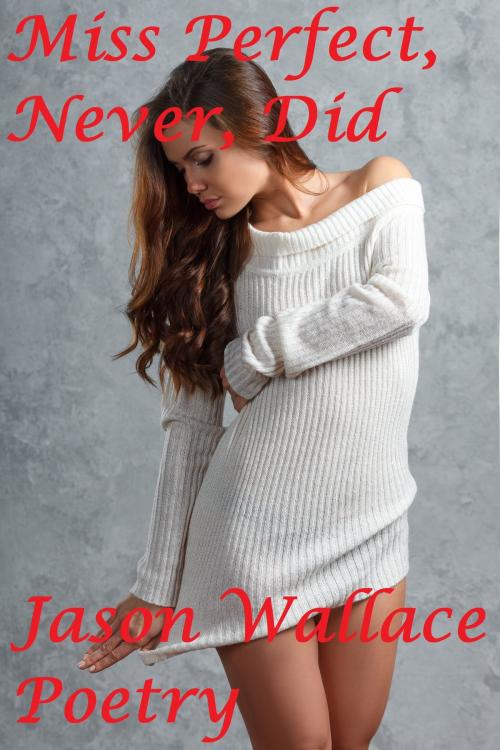 Cover of the book Miss Perfect, Never, Did by Jason Wallace Poetry, Jason Wallace Poetry