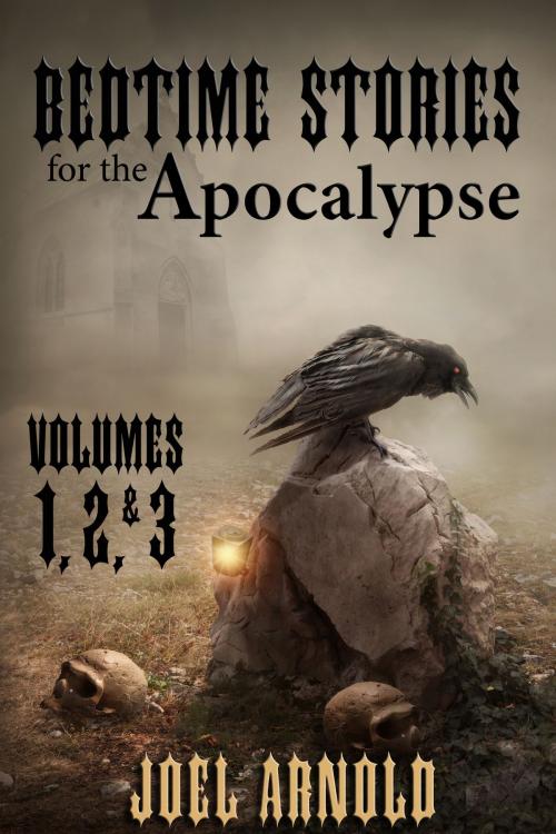 Cover of the book Bedtime Stories for the Apocalypse, Volumes 1, 2, & 3 by Joel Arnold, Joel Arnold