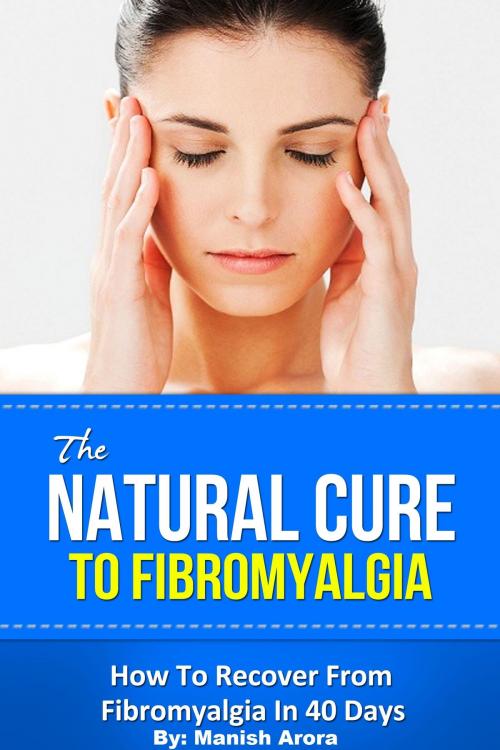 Cover of the book The Natural Cure To Fibromyalgia: How To Recover From Fibromyalgia In 40 Days by Manish Arora, Luigi Domenico