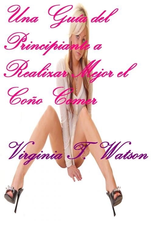 Cover of the book Guía de un Principiante a Realizar Mejor Coño Comer by Virginia T. Watson, Virginia T. Watson