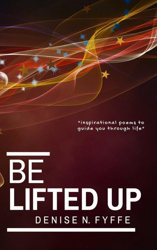 Cover of the book Be Lifted Up by Denise N. Fyffe, Denise N. Fyffe