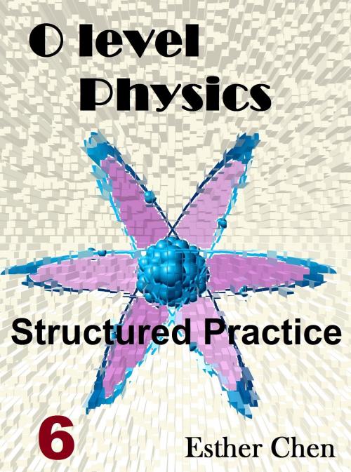 Cover of the book O level Physics Structured Practice 6 by Esther Chen, Esther Chen